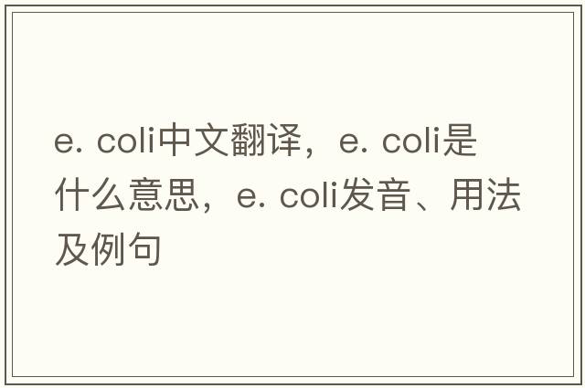 e. coli中文翻譯，e. coli是什么意思，e. coli發(fā)音、用法及例句