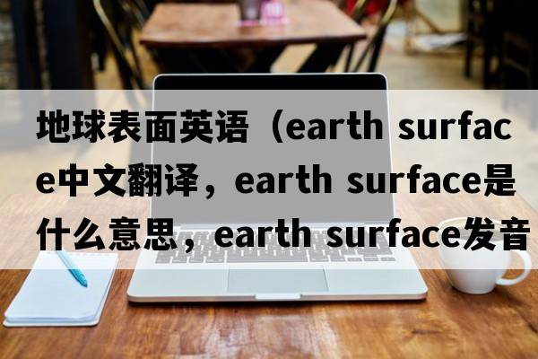 地球表面英語(yǔ)（earth surface中文翻譯，earth surface是什么意思，earth surface發(fā)音、用法及例句）