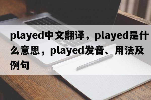 played中文翻譯，played是什么意思，played發(fā)音、用法及例句