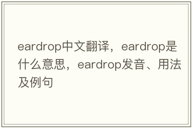 eardrop中文翻譯，eardrop是什么意思，eardrop發(fā)音、用法及例句