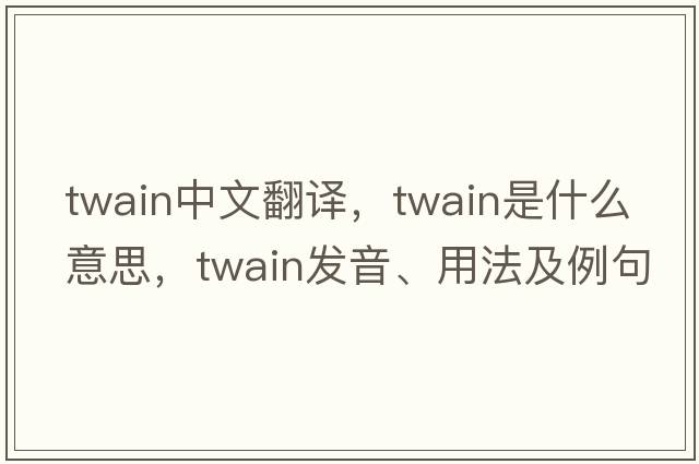 twain中文翻譯，twain是什么意思，twain發(fā)音、用法及例句