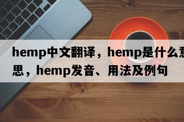 hemp中文翻譯，hemp是什么意思，hemp發(fā)音、用法及例句