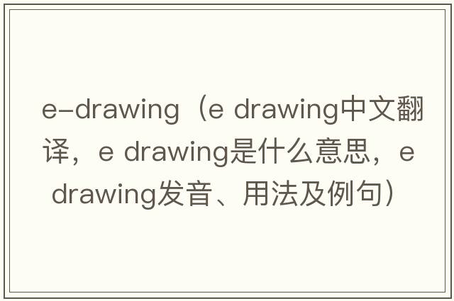 e-drawing（e drawing中文翻譯，e drawing是什么意思，e drawing發(fā)音、用法及例句）