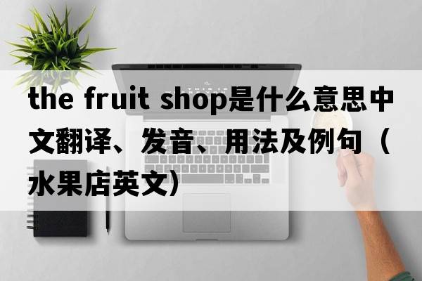 the fruit shop是什么意思中文翻譯、發(fā)音、用法及例句（水果店英文）