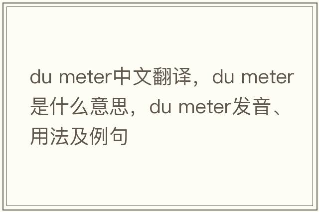 du meter中文翻譯，du meter是什么意思，du meter發(fā)音、用法及例句