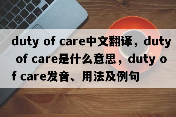 duty of care中文翻譯，duty of care是什么意思，duty of care發(fā)音、用法及例句
