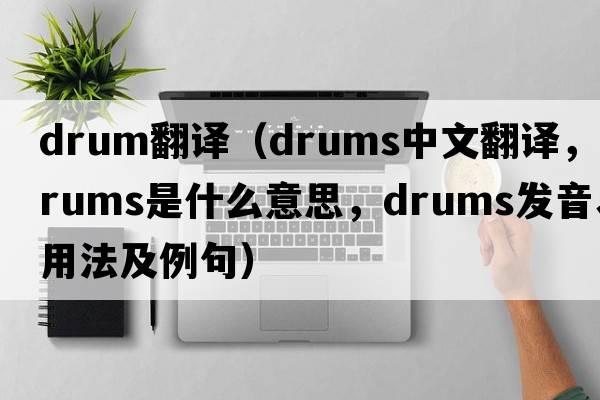 drum翻譯（drums中文翻譯，drums是什么意思，drums發(fā)音、用法及例句）