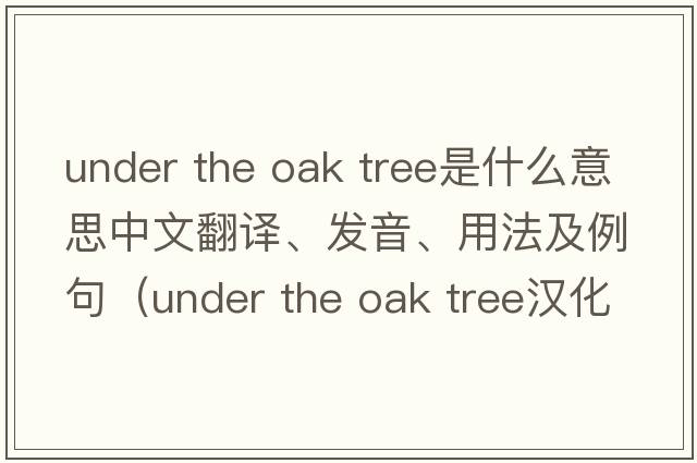 under the oak tree是什么意思中文翻譯、發(fā)音、用法及例句（under the oak tree漢化版小說(shuō)）
