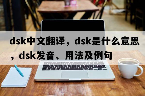 dsk中文翻譯，dsk是什么意思，dsk發(fā)音、用法及例句
