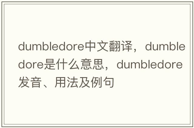 dumbledore中文翻譯，dumbledore是什么意思，dumbledore發(fā)音、用法及例句