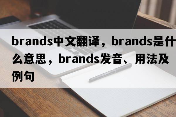 brands中文翻譯，brands是什么意思，brands發(fā)音、用法及例句