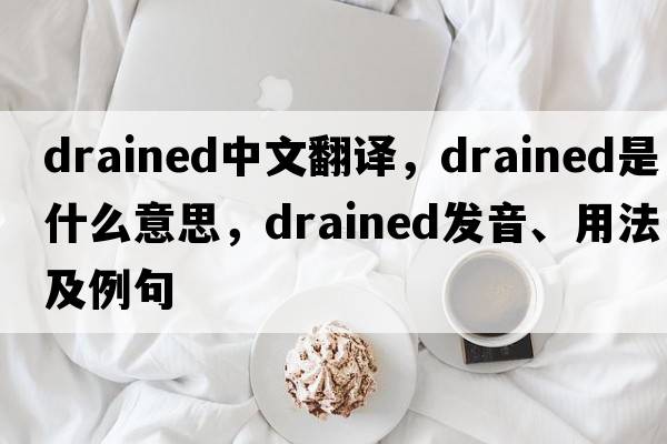 drained中文翻譯，drained是什么意思，drained發(fā)音、用法及例句