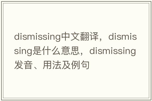 dismissing中文翻譯，dismissing是什么意思，dismissing發(fā)音、用法及例句