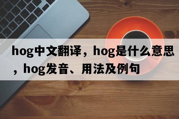 hog中文翻譯，hog是什么意思，hog發(fā)音、用法及例句