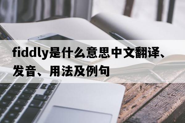 fiddly是什么意思中文翻譯、發(fā)音、用法及例句