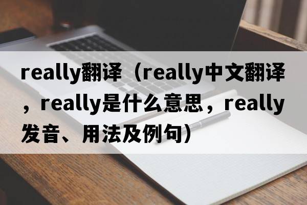 really翻譯（really中文翻譯，really是什么意思，really發(fā)音、用法及例句）