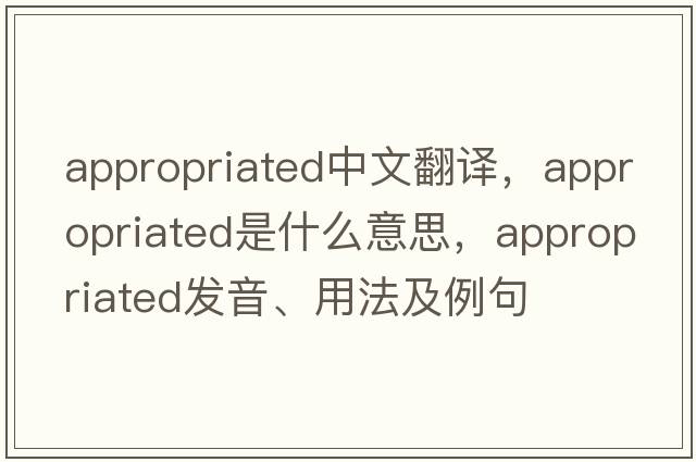 appropriated中文翻譯，appropriated是什么意思，appropriated發(fā)音、用法及例句