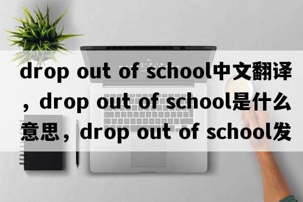 drop out of school中文翻譯，drop out of school是什么意思，drop out of school發(fā)音、用法及例句