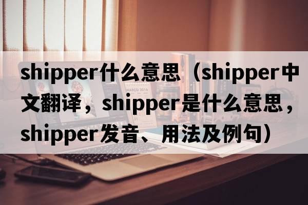 shipper什么意思（shipper中文翻譯，shipper是什么意思，shipper發(fā)音、用法及例句）