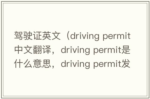 駕駛證英文（driving permit中文翻譯，driving permit是什么意思，driving permit發(fā)音、用法及例句）