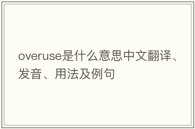 overuse是什么意思中文翻譯、發(fā)音、用法及例句