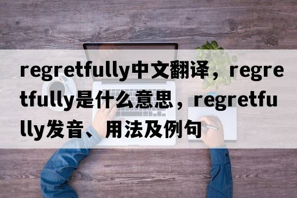 regretfully中文翻譯，regretfully是什么意思，regretfully發(fā)音、用法及例句