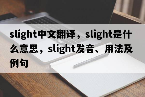 slight中文翻譯，slight是什么意思，slight發(fā)音、用法及例句