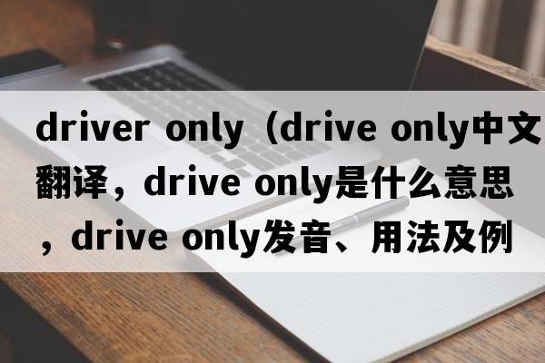 driver only（drive only中文翻譯，drive only是什么意思，drive only發(fā)音、用法及例句）