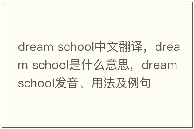 dream school中文翻譯，dream school是什么意思，dream school發(fā)音、用法及例句