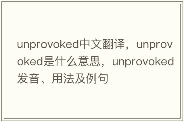 unprovoked中文翻譯，unprovoked是什么意思，unprovoked發(fā)音、用法及例句