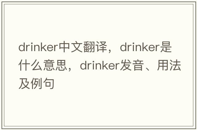drinker中文翻譯，drinker是什么意思，drinker發(fā)音、用法及例句