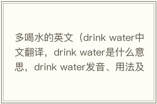 多喝水的英文（drink water中文翻譯，drink water是什么意思，drink water發(fā)音、用法及例句）
