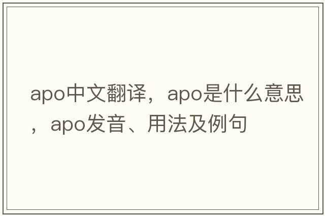 apo中文翻譯，apo是什么意思，apo發(fā)音、用法及例句