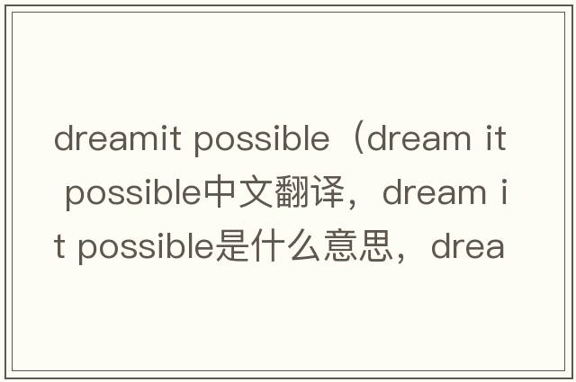 dreamit possible（dream it possible中文翻譯，dream it possible是什么意思，dream it possible發(fā)音、用法及例句）
