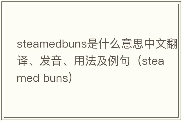 steamedbuns是什么意思中文翻譯、發(fā)音、用法及例句（steamed buns）