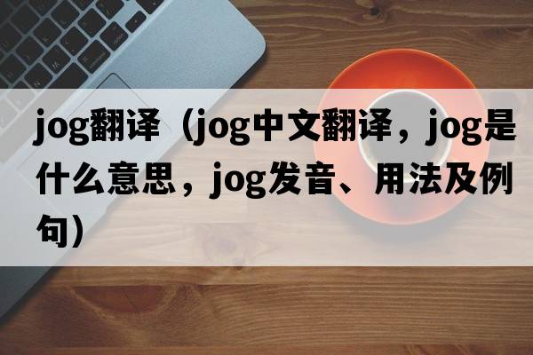 jog翻譯（jog中文翻譯，jog是什么意思，jog發(fā)音、用法及例句）