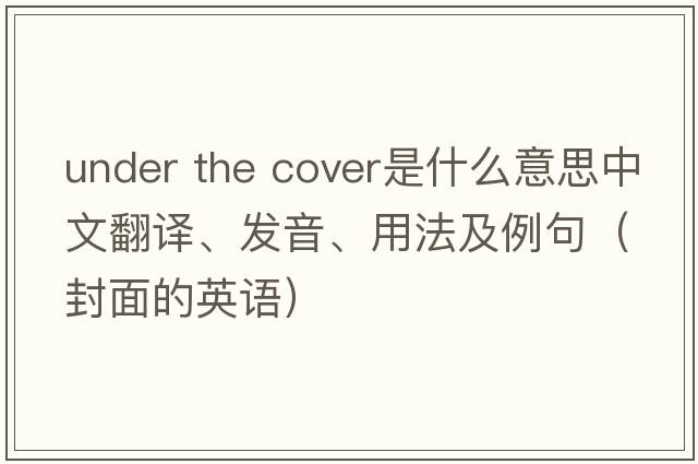 under the cover是什么意思中文翻譯、發(fā)音、用法及例句（封面的英語(yǔ)）