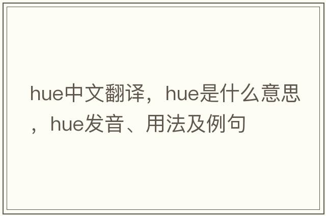 hue中文翻譯，hue是什么意思，hue發(fā)音、用法及例句