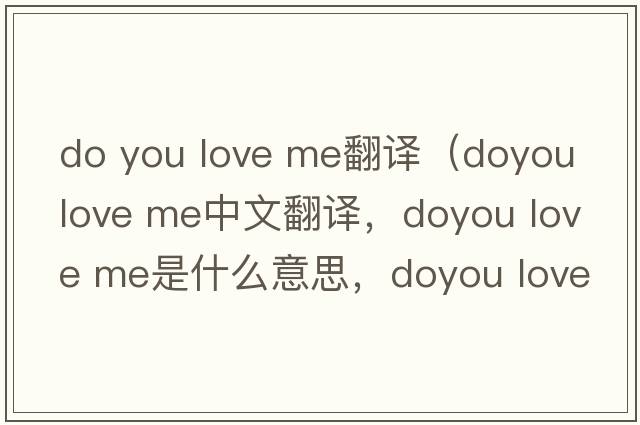 do you love me翻譯（doyou love me中文翻譯，doyou love me是什么意思，doyou love me發(fā)音、用法及例句）