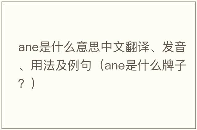 ane是什么意思中文翻譯、發(fā)音、用法及例句（ane是什么牌子？）