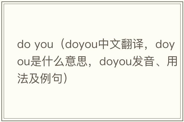 do you（doyou中文翻譯，doyou是什么意思，doyou發(fā)音、用法及例句）