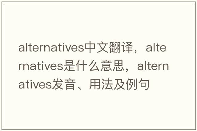 alternatives中文翻譯，alternatives是什么意思，alternatives發(fā)音、用法及例句