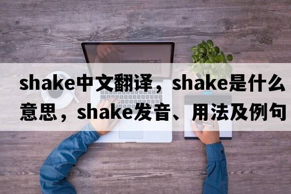 shake中文翻譯，shake是什么意思，shake發(fā)音、用法及例句