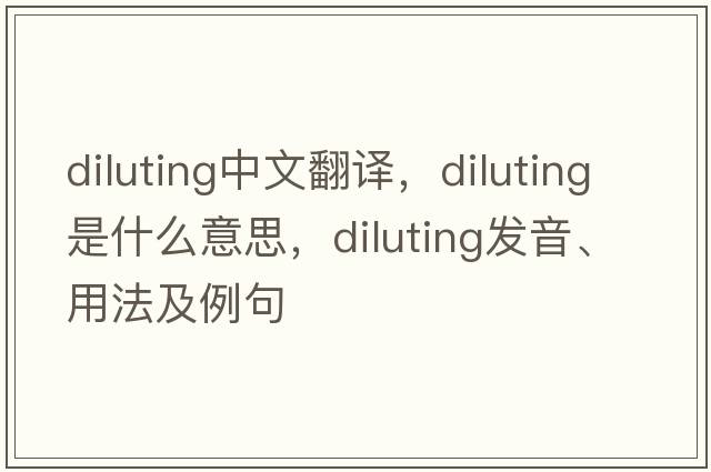 diluting中文翻譯，diluting是什么意思，diluting發(fā)音、用法及例句