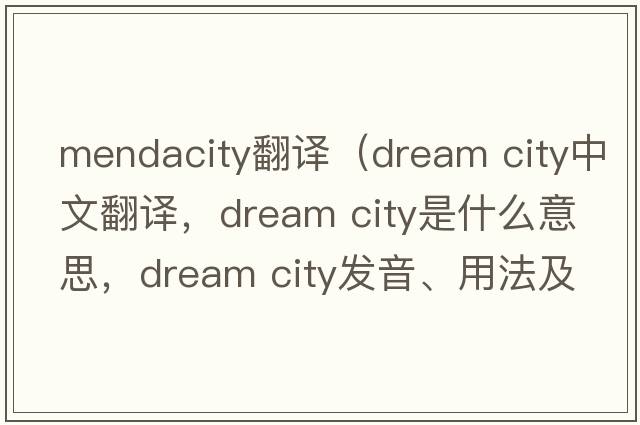 mendacity翻譯（dream city中文翻譯，dream city是什么意思，dream city發(fā)音、用法及例句）