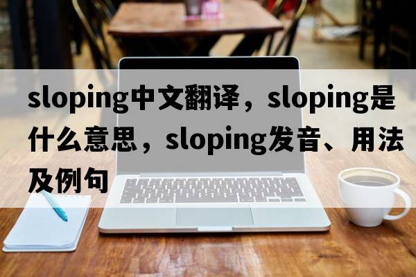 sloping中文翻譯，sloping是什么意思，sloping發(fā)音、用法及例句