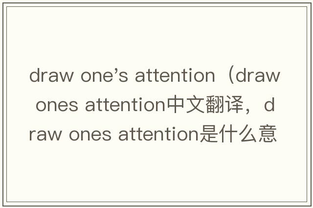 draw one's attention（draw ones attention中文翻譯，draw ones attention是什么意思，draw ones attention發(fā)音、用法及