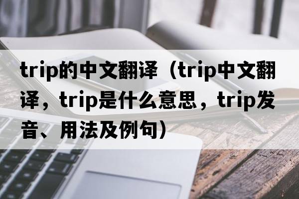 trip的中文翻譯（trip中文翻譯，trip是什么意思，trip發(fā)音、用法及例句）