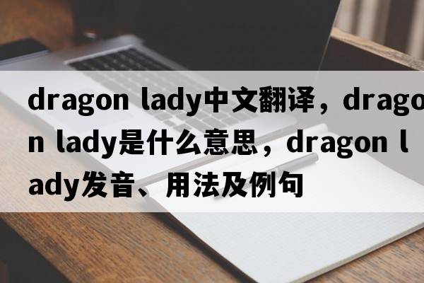 dragon lady中文翻譯，dragon lady是什么意思，dragon lady發(fā)音、用法及例句