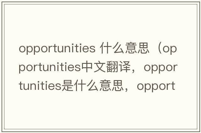opportunities 什么意思（opportunities中文翻譯，opportunities是什么意思，opportunities發(fā)音、用法及例句）